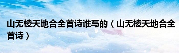 山无棱天地合全首诗谁写的（山无棱天地合全首诗）