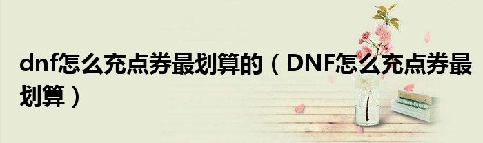 dnf怎么充点券最划算的（DNF怎么充点券最划算）
