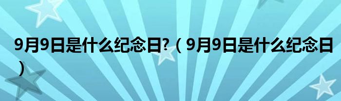 9月9日是什么纪念日?（9月9日是什么纪念日）