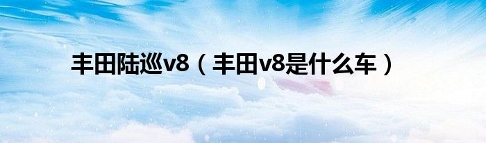 丰田陆巡v8（丰田v8是什么车）
