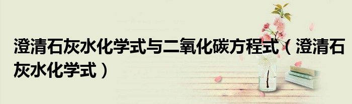 澄清石灰水化学式与二氧化碳方程式（澄清石灰水化学式）