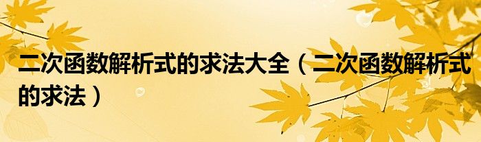 二次函数解析式的求法大全（二次函数解析式的求法）