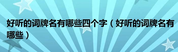 好听的词牌名有哪些四个字（好听的词牌名有哪些）