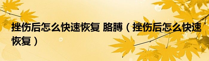 挫伤后怎么快速恢复 胳膊（挫伤后怎么快速恢复）
