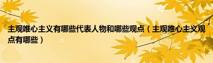 主观唯心主义有哪些代表人物和哪些观点（主观唯心主义观点有哪些）
