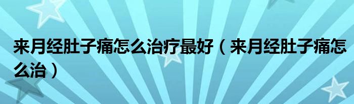 来月经肚子痛怎么治疗最好（来月经肚子痛怎么治）