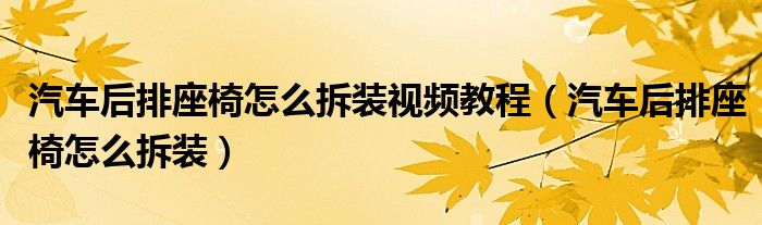 汽车后排座椅怎么拆装视频教程（汽车后排座椅怎么拆装）