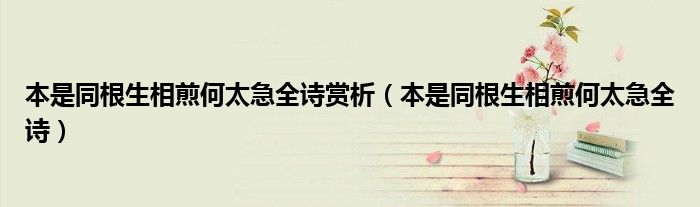 本是同根生相煎何太急全诗赏析（本是同根生相煎何太急全诗）