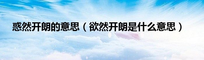 惑然开朗的意思（欲然开朗是什么意思）