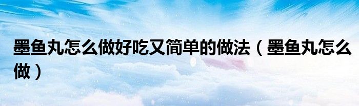 墨鱼丸怎么做好吃又简单的做法（墨鱼丸怎么做）