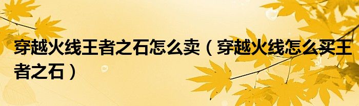 穿越火线王者之石怎么卖（穿越火线怎么买王者之石）