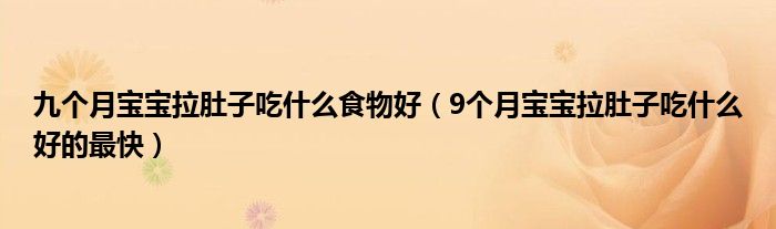 九个月宝宝拉肚子吃什么食物好（9个月宝宝拉肚子吃什么好的最快）
