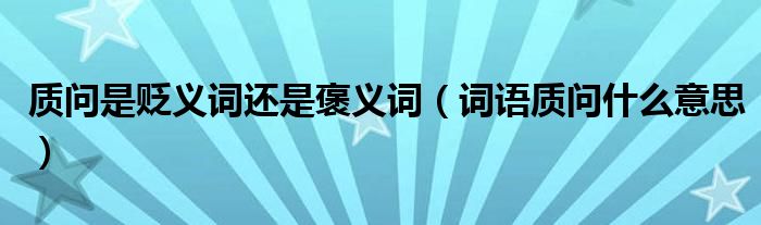 质问是贬义词还是褒义词（词语质问什么意思）