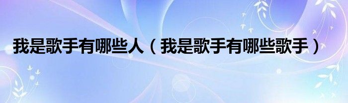 我是歌手有哪些人（我是歌手有哪些歌手）