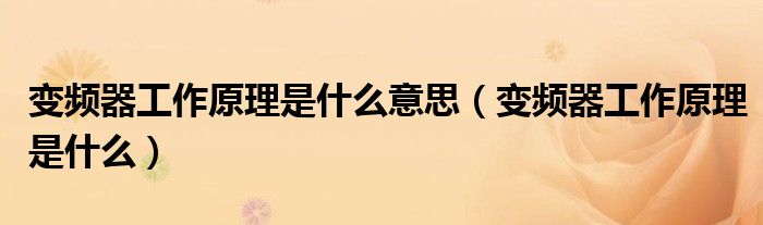 变频器工作原理是什么意思（变频器工作原理是什么）