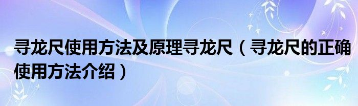 寻龙尺使用方法及原理寻龙尺（寻龙尺的正确使用方法介绍）