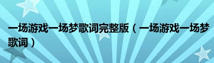 一场游戏一场梦歌词完整版（一场游戏一场梦歌词）