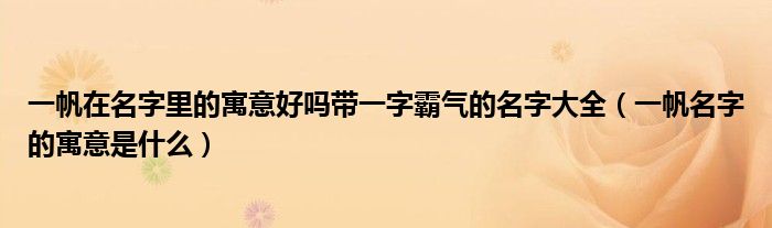 一帆在名字里的寓意好吗带一字霸气的名字大全（一帆名字的寓意是什么）