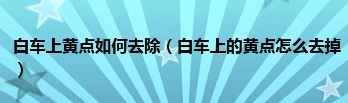 白车上黄点如何去除（白车上的黄点怎么去掉）