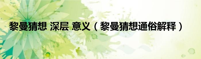 黎曼猜想 深层 意义（黎曼猜想通俗解释）