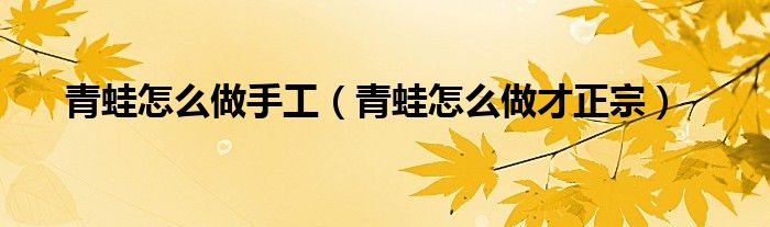 青蛙怎么做手工（青蛙怎么做才正宗）