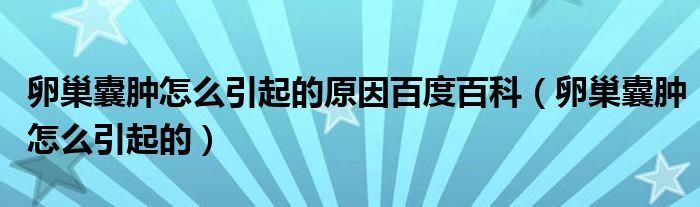 卵巢囊肿怎么引起的原因百度百科（卵巢囊肿怎么引起的）