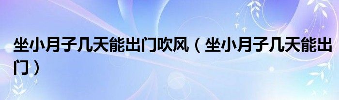 坐小月子几天能出门吹风（坐小月子几天能出门）