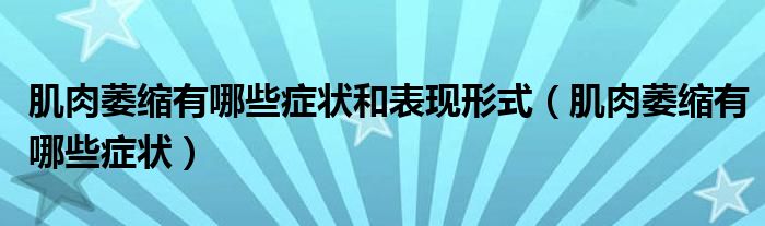 肌肉萎缩有哪些症状和表现形式（肌肉萎缩有哪些症状）