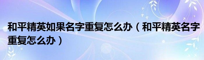 和平精英如果名字重复怎么办（和平精英名字重复怎么办）