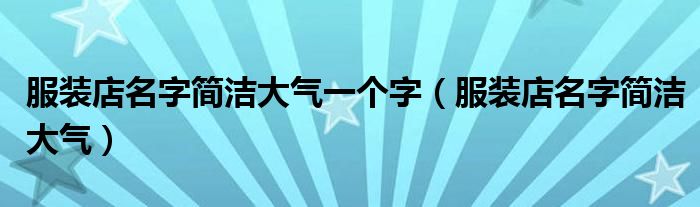 服装店名字简洁大气一个字（服装店名字简洁大气）