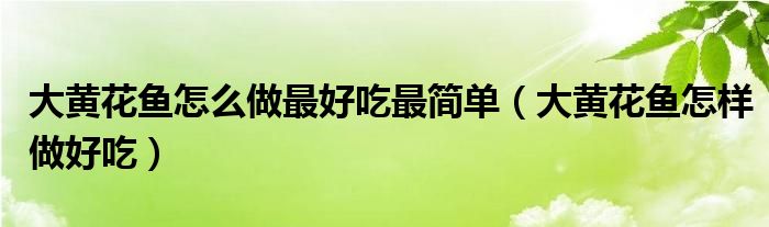 大黄花鱼怎么做最好吃最简单（大黄花鱼怎样做好吃）