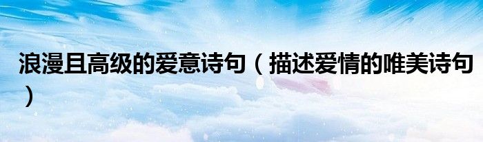 浪漫且高级的爱意诗句（描述爱情的唯美诗句）