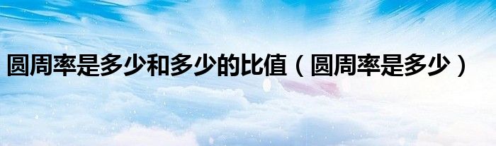 圆周率是多少和多少的比值（圆周率是多少）