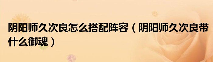 阴阳师久次良怎么搭配阵容（阴阳师久次良带什么御魂）