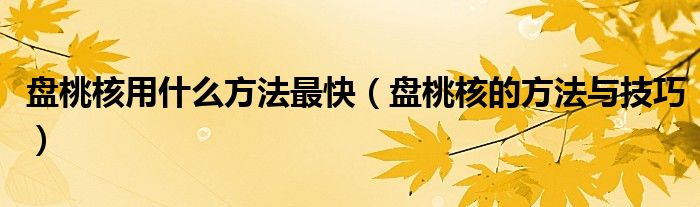 盘桃核用什么方法最快（盘桃核的方法与技巧）