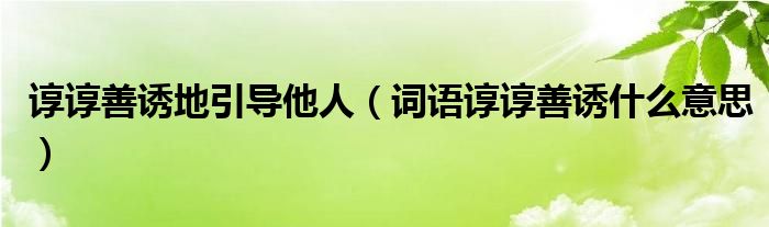 谆谆善诱地引导他人（词语谆谆善诱什么意思）
