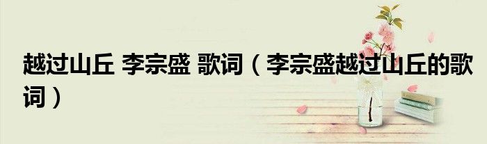越过山丘 李宗盛 歌词（李宗盛越过山丘的歌词）