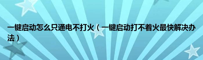 一键启动怎么只通电不打火（一键启动打不着火最快解决办法）