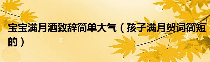 宝宝满月酒致辞简单大气（孩子满月贺词简短的）