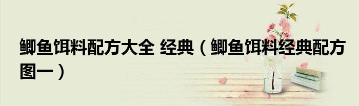 鲫鱼饵料配方大全 经典（鲫鱼饵料经典配方图一）