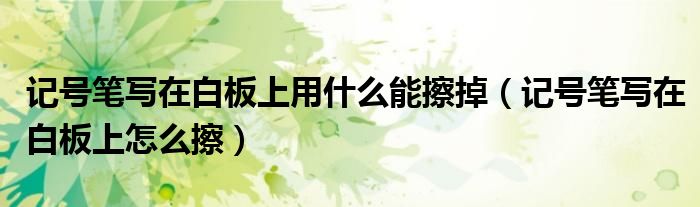记号笔写在白板上用什么能擦掉（记号笔写在白板上怎么擦）
