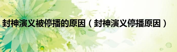封神演义被停播的原因（封神演义停播原因）