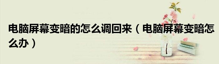 电脑屏幕变暗的怎么调回来（电脑屏幕变暗怎么办）