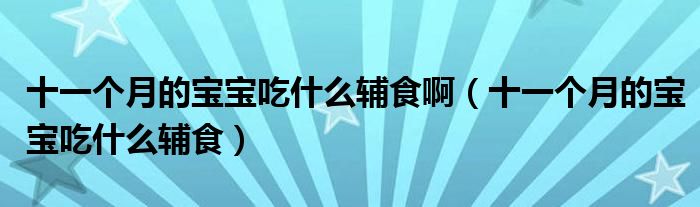 十一个月的宝宝吃什么辅食啊（十一个月的宝宝吃什么辅食）