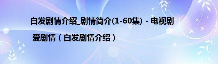 白发剧情介绍_剧情简介(1-60集) - 电视剧 | 爱剧情（白发剧情介绍）