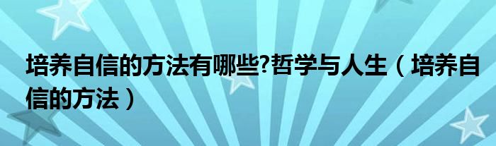 培养自信的方法有哪些?哲学与人生（培养自信的方法）