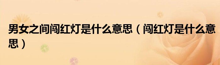 男女之间闯红灯是什么意思（闯红灯是什么意思）