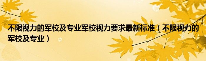 不限视力的军校及专业军校视力要求最新标准（不限视力的军校及专业）