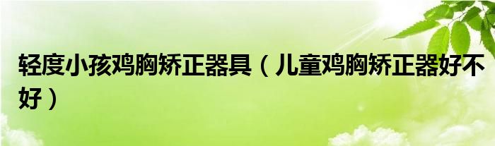 轻度小孩鸡胸矫正器具（儿童鸡胸矫正器好不好）