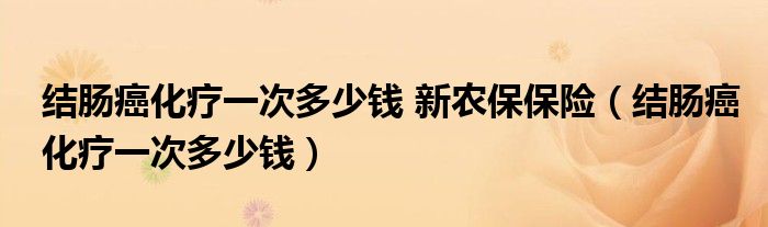 结肠癌化疗一次多少钱 新农保保险（结肠癌化疗一次多少钱）